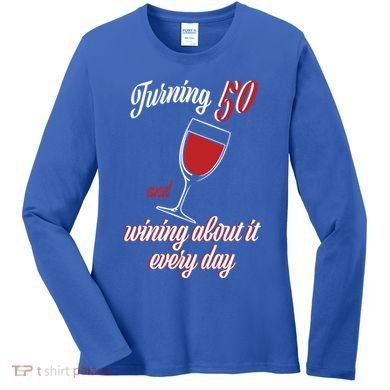 Turning 50 And Wining About It Everyday Women's Long Sleeve Shirt