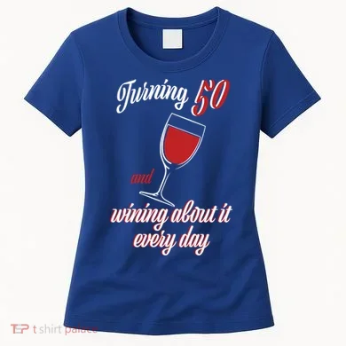 Turning 50 And Wining About It Everyday Women's T-Shirt