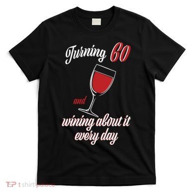 Turning 60 And Wining About It Everyday T-Shirt