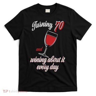 Turning 70 And Wining About It Everyday T-Shirt