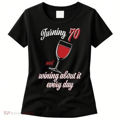 Turning 70 And Wining About It Everyday Women's T-Shirt