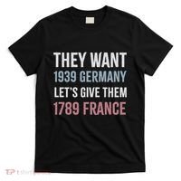 They Want 1939 Germany LetS Give Them 1789 France T-Shirt thumb 0