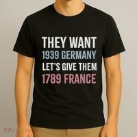 They Want 1939 Germany LetS Give Them 1789 France T-Shirt thumb 3