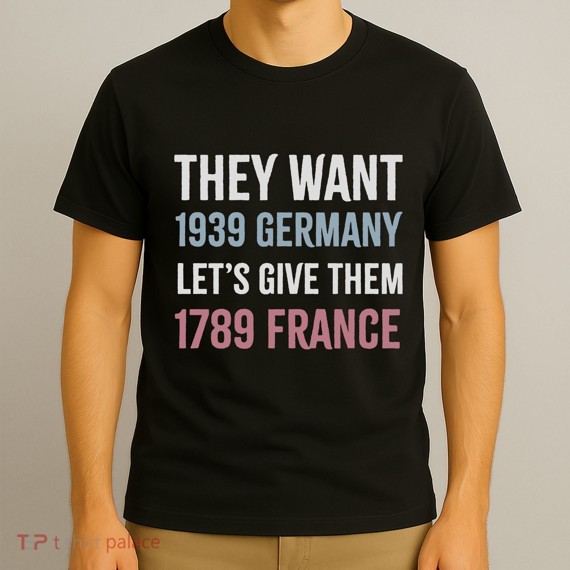 They Want 1939 Germany LetS Give Them 1789 France T-Shirt