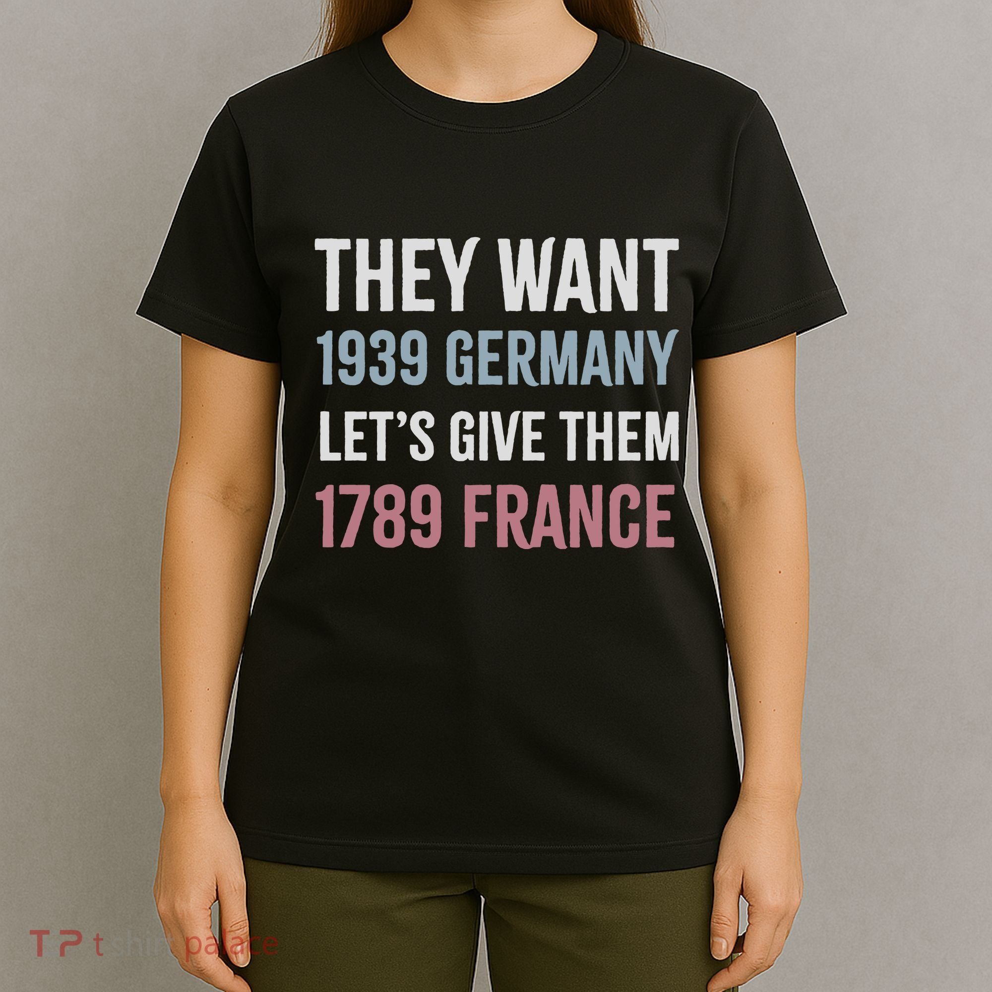 They Want 1939 Germany LetS Give Them 1789 France T-Shirt