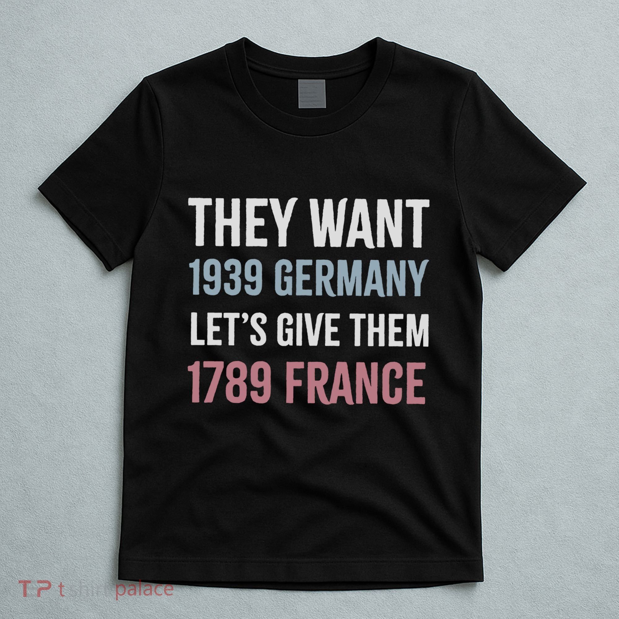 They Want 1939 Germany LetS Give Them 1789 France T-Shirt