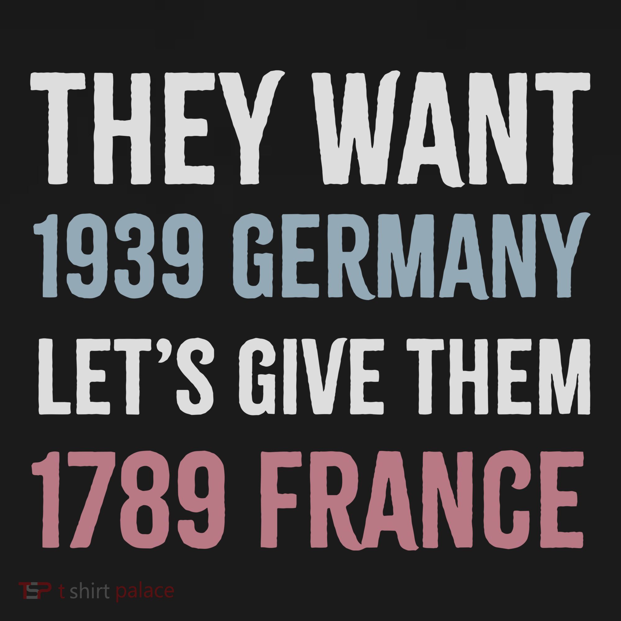 They Want 1939 Germany LetS Give Them 1789 France T-Shirt