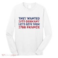 They Wanted 1933 Germany LetS Give Them 1788 France Long Sleeve Shirt thumb 0