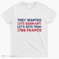 They Wanted 1933 Germany LetS Give Them 1788 France T-Shirt thumb 0