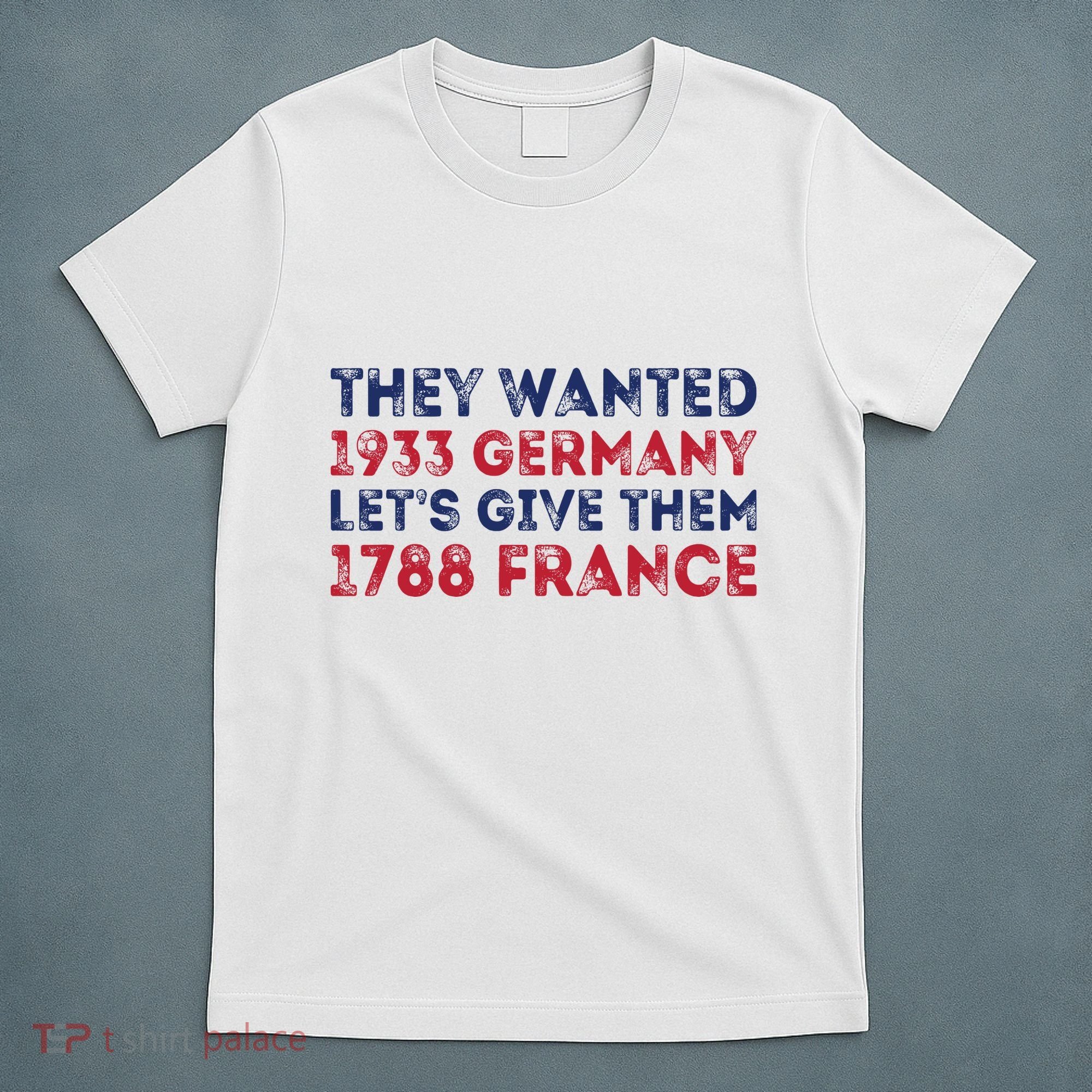 They Wanted 1933 Germany LetS Give Them 1788 France T-Shirt
