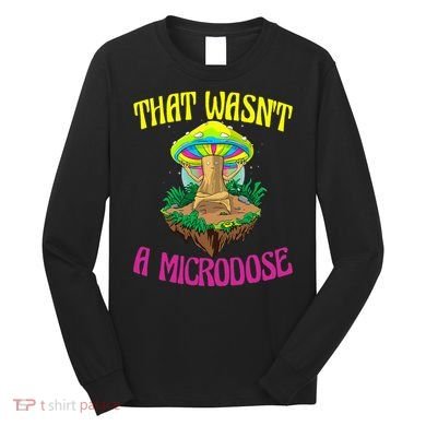 That WasnT A Microdose Magic Psilocybin Mushroom Long Sleeve Shirt