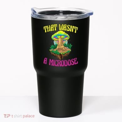 That WasnT A Microdose Magic Psilocybin Mushroom Tumbler