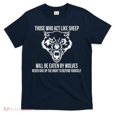 Those Who Act Like Sheep Eaten By Wolves T-Shirt