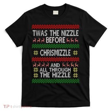 Twas The Nizzle Before Chrismizzle Ugly Christmas  T-Shirt