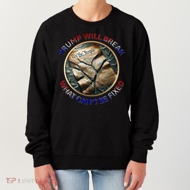 Trump Will Break What CanT Be Fixed Shattered Constitution Women's Sweatshirt