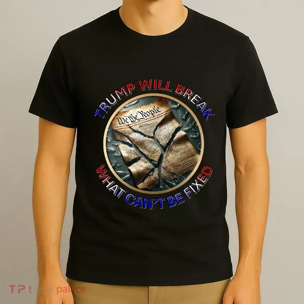 Trump Will Break What CanT Be Fixed Shattered Constitution T-Shirt