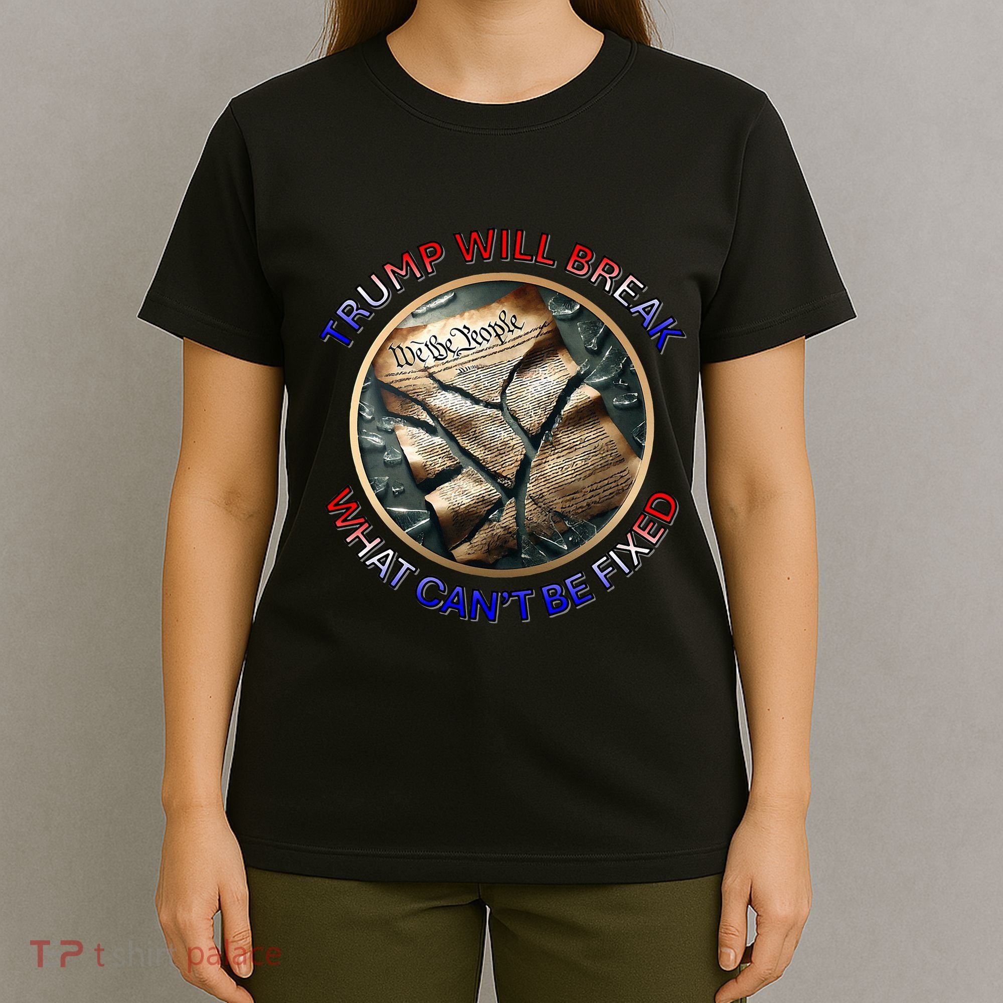 Trump Will Break What CanT Be Fixed Shattered Constitution T-Shirt