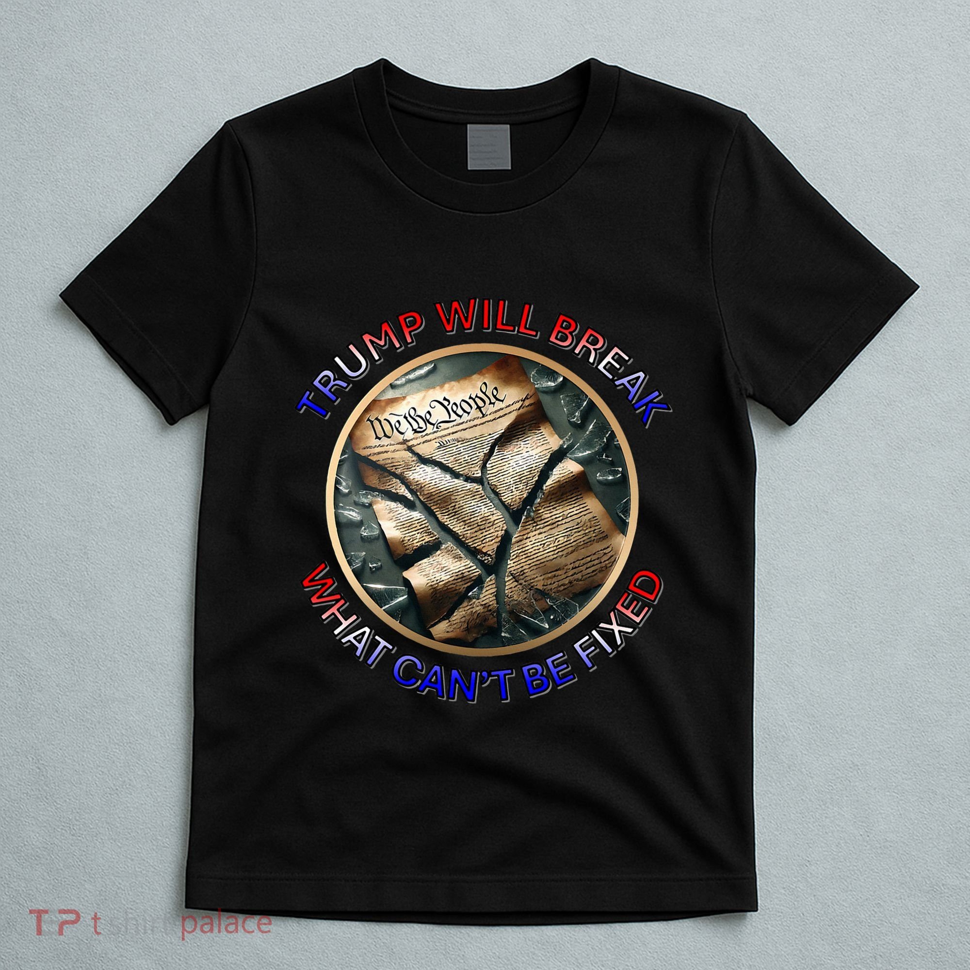 Trump Will Break What CanT Be Fixed Shattered Constitution T-Shirt