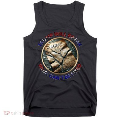 Trump Will Break What CanT Be Fixed Shattered Constitution Tank Top
