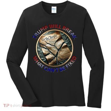 Trump Will Break What CanT Be Fixed Shattered Constitution Women's Long Sleeve Shirt