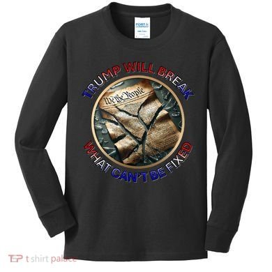 Trump Will Break What CanT Be Fixed Shattered Constitution Kids Long Sleeve Shirt