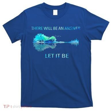 There Will Be An Answer Let It Be T-Shirt