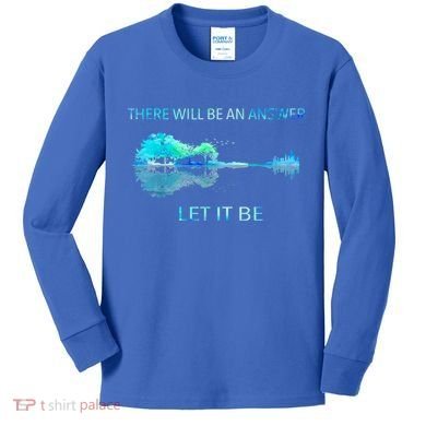 There Will Be An Answer Let It Be Kids Long Sleeve Shirt