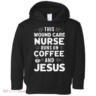 This Wound Care Nurse Runs On Coffee And Jesus Toddler Hoodie