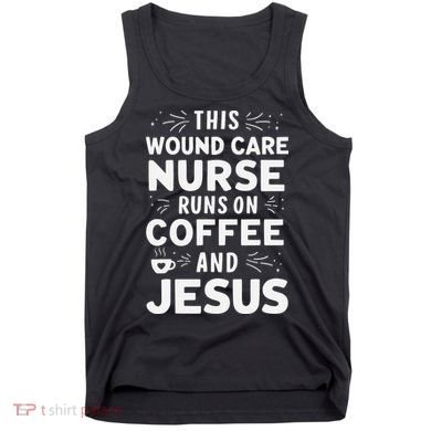 This Wound Care Nurse Runs On Coffee And Jesus Tank Top