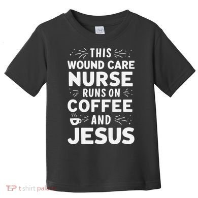 This Wound Care Nurse Runs On Coffee And Jesus Toddler T-Shirt