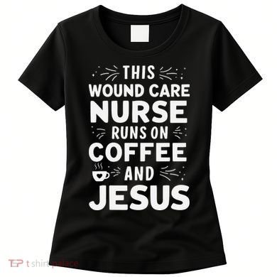 This Wound Care Nurse Runs On Coffee And Jesus Women's T-Shirt