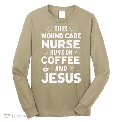 This Wound Care Nurse Runs On Coffee And Jesus Long Sleeve Shirt