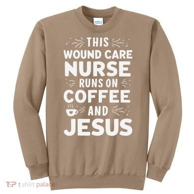 This Wound Care Nurse Runs On Coffee And Jesus Sweatshirt
