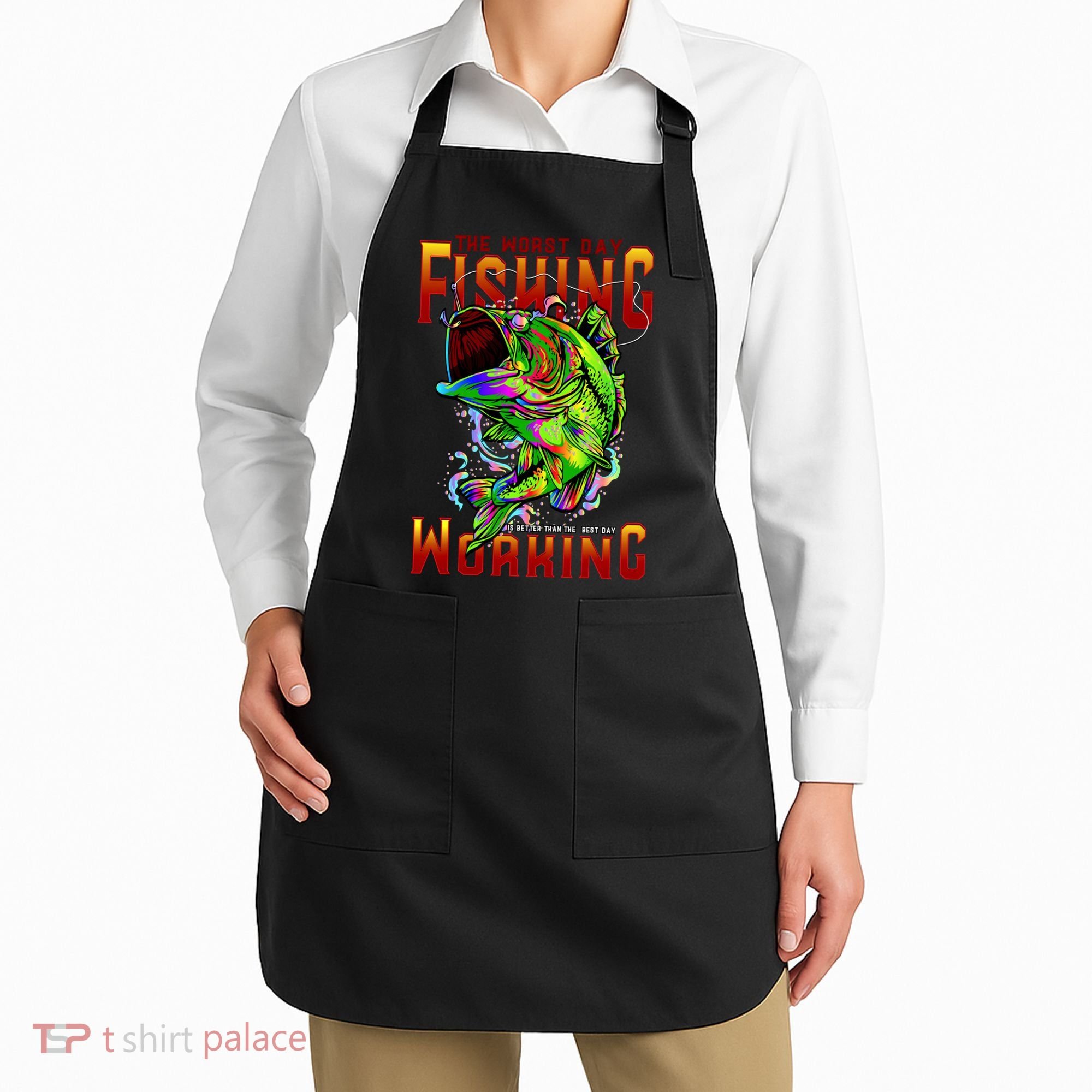 The Worst Day Fishing Is Better Than The Best Day Working Apron
