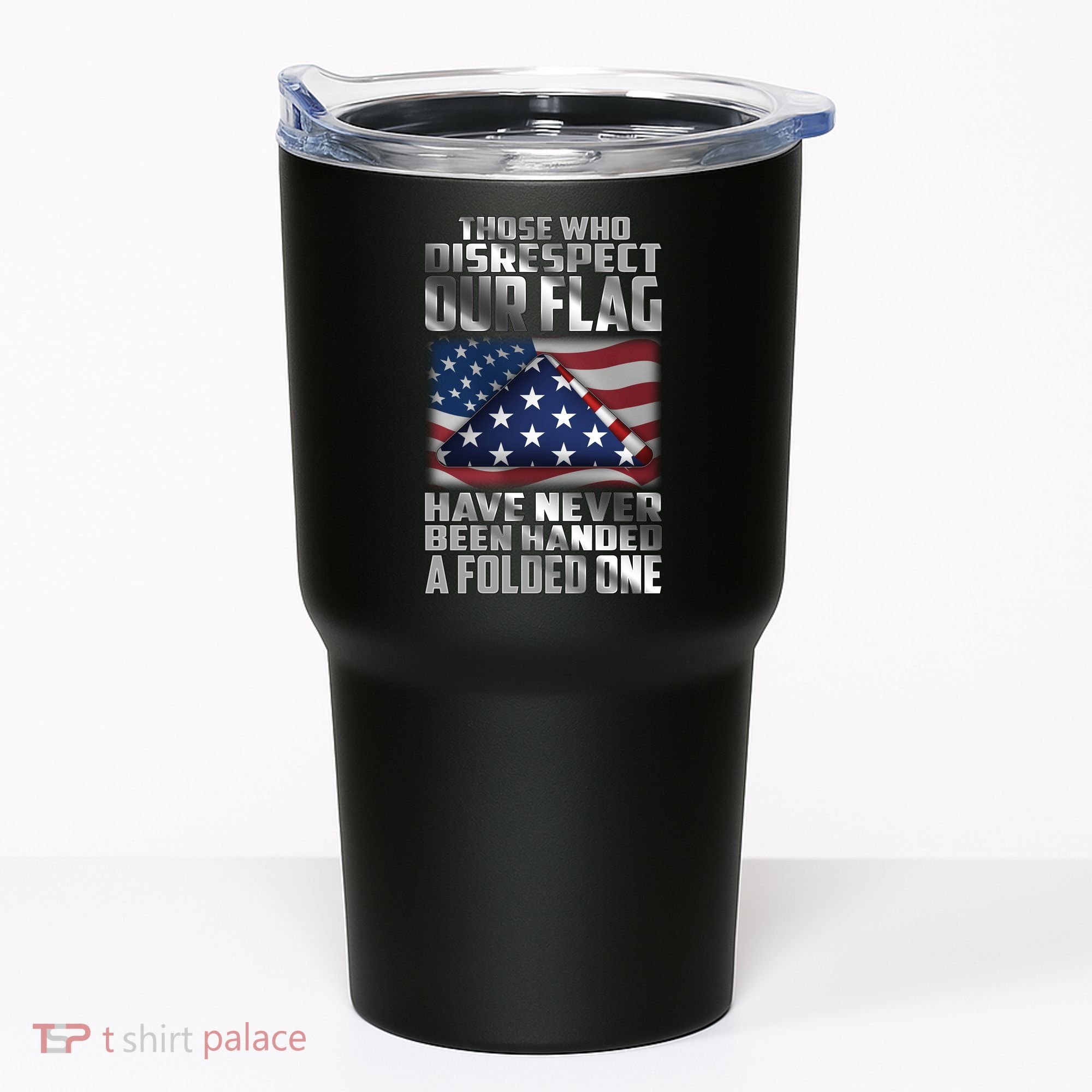 Those Who Disrespect Our Flag Have Never Been Handed A Folded One Tumbler