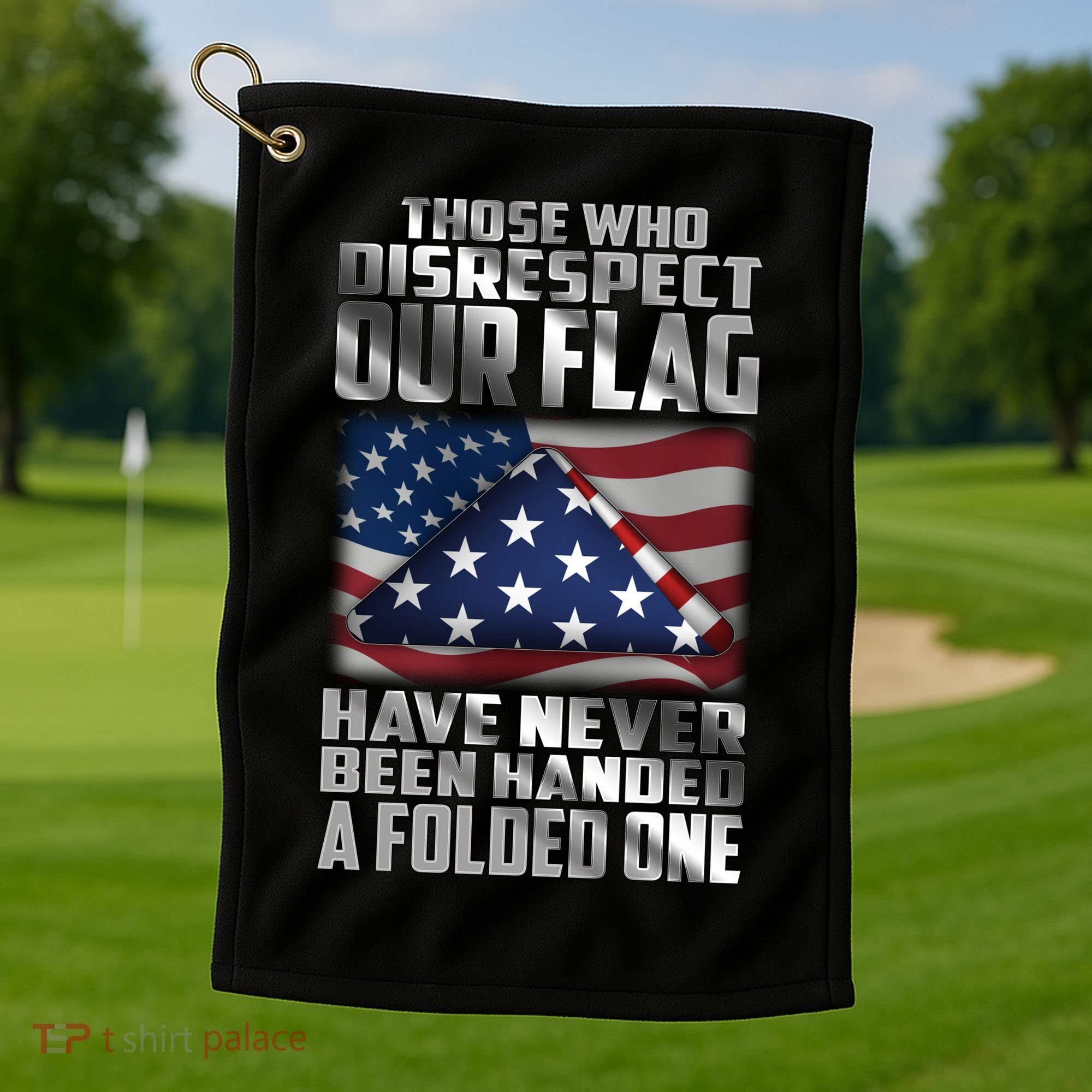 Those Who Disrespect Our Flag Have Never Been Handed A Folded One Golf Towel