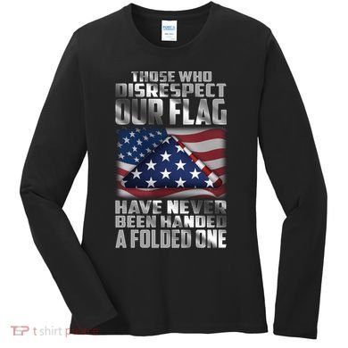 Those Who Disrespect Our Flag Have Never Been Handed A Folded One Women's Long Sleeve Shirt