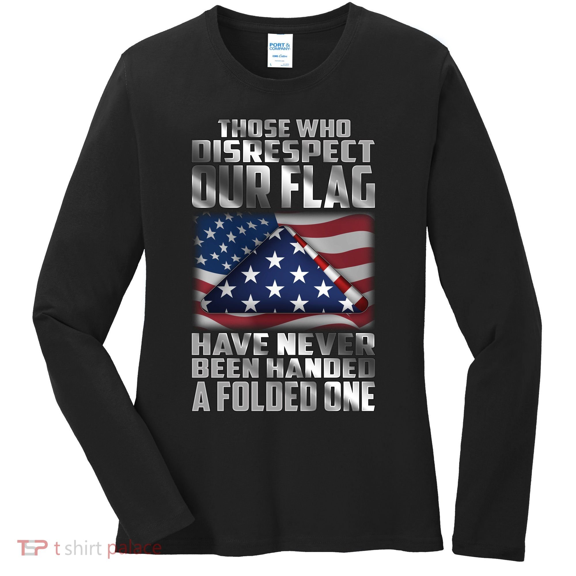 Those Who Disrespect Our Flag Have Never Been Handed A Folded One Women's Long Sleeve Shirt