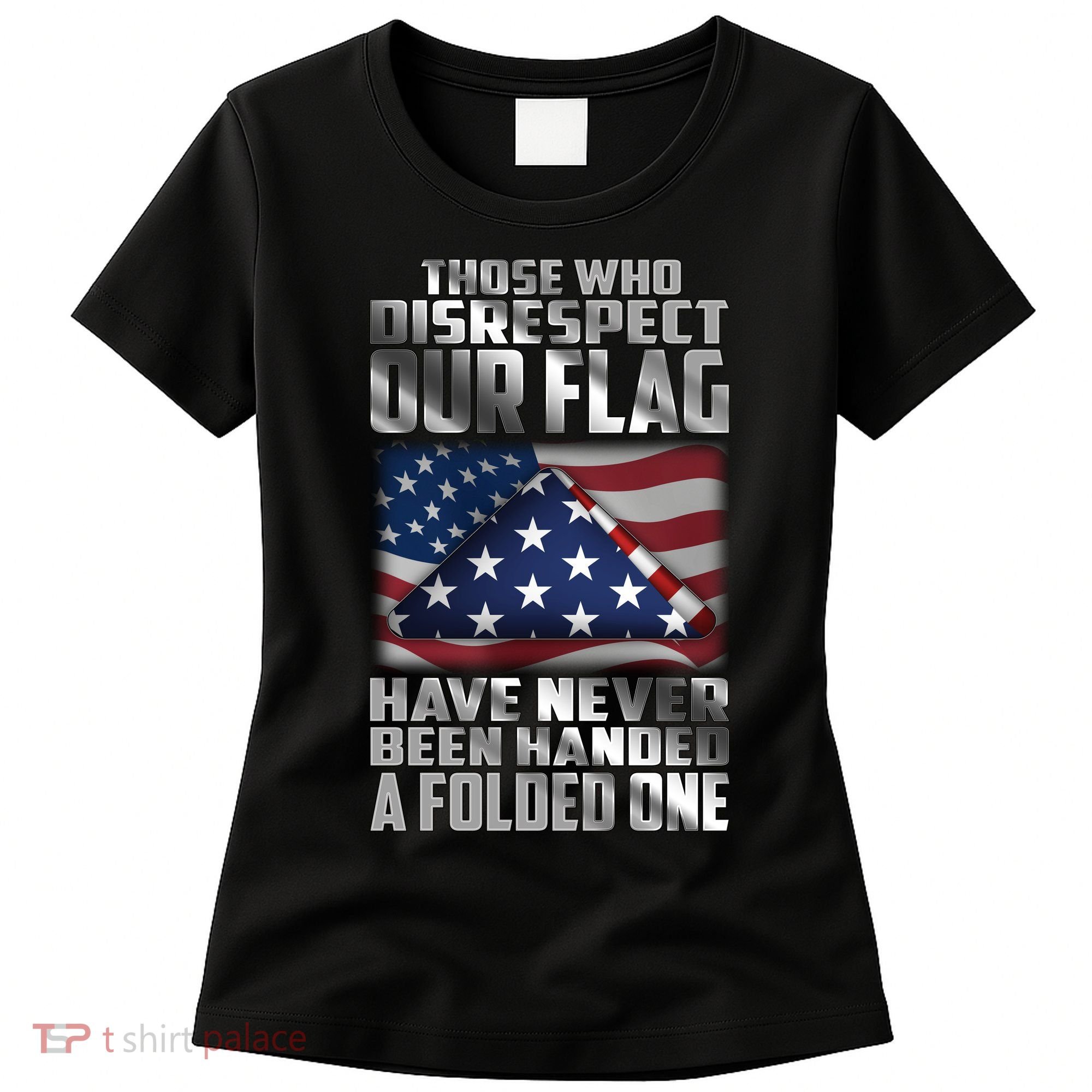 Those Who Disrespect Our Flag Have Never Been Handed A Folded One Women's T-Shirt