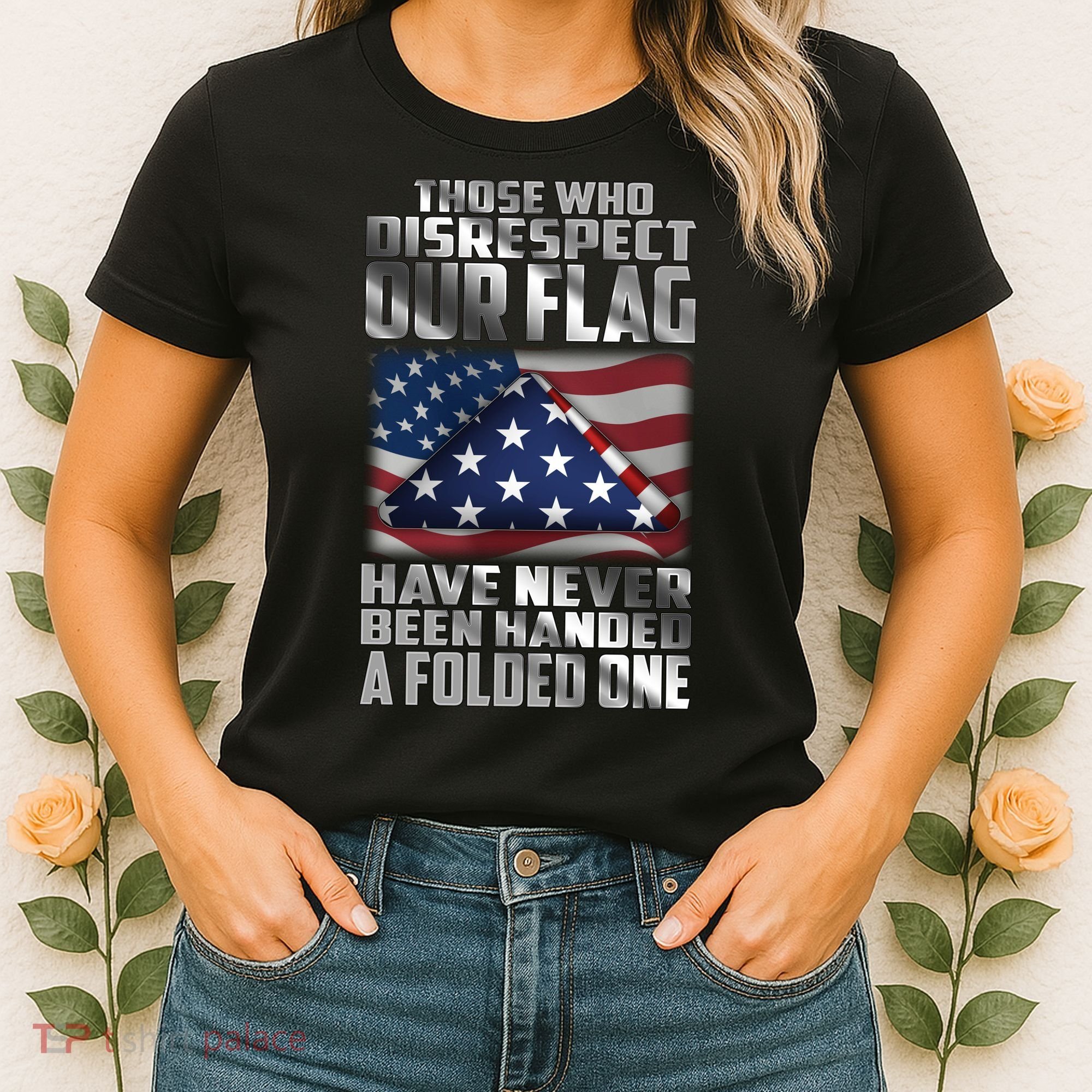 Those Who Disrespect Our Flag Have Never Been Handed A Folded One Women's T-Shirt