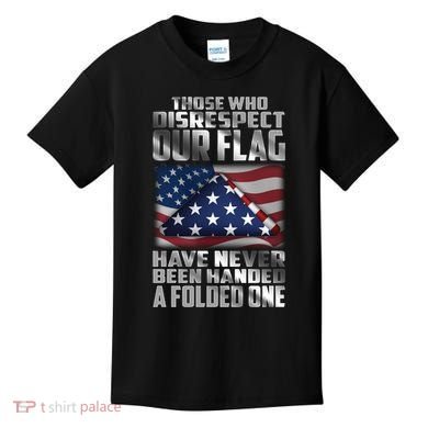 Those Who Disrespect Our Flag Have Never Been Handed A Folded One Kids T-Shirt