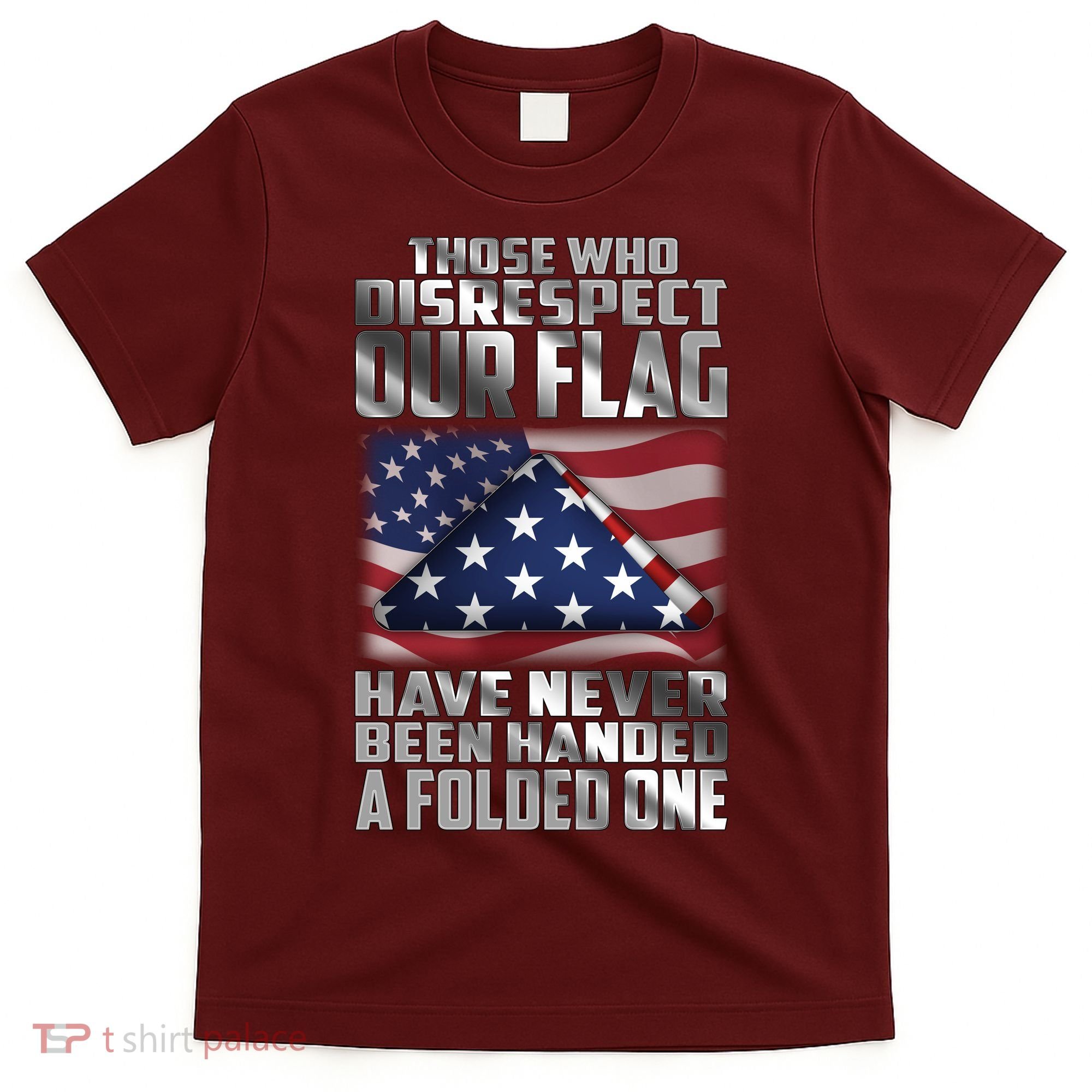 Those Who Disrespect Our Flag Have Never Been Handed A Folded One T-Shirt