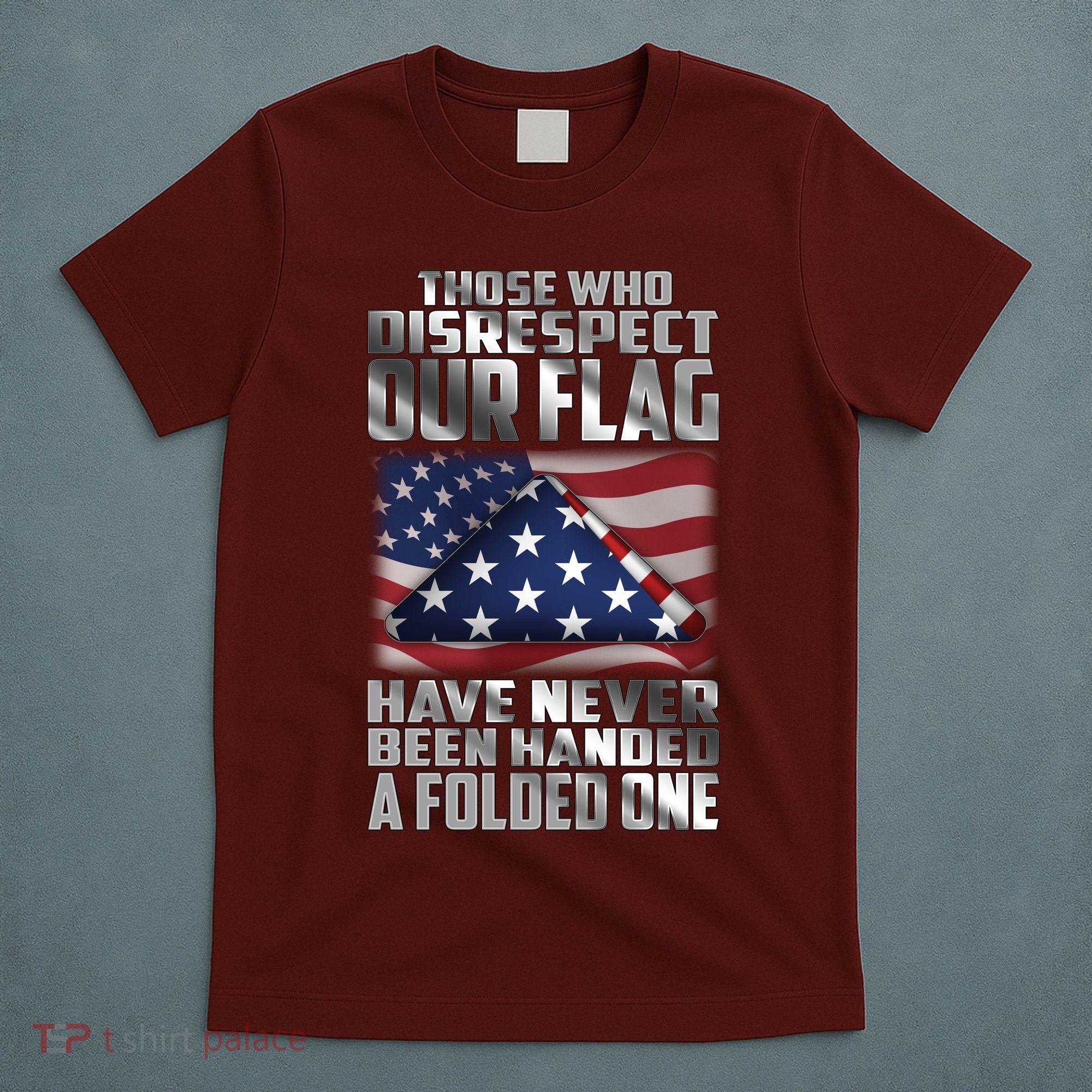 Those Who Disrespect Our Flag Have Never Been Handed A Folded One T-Shirt