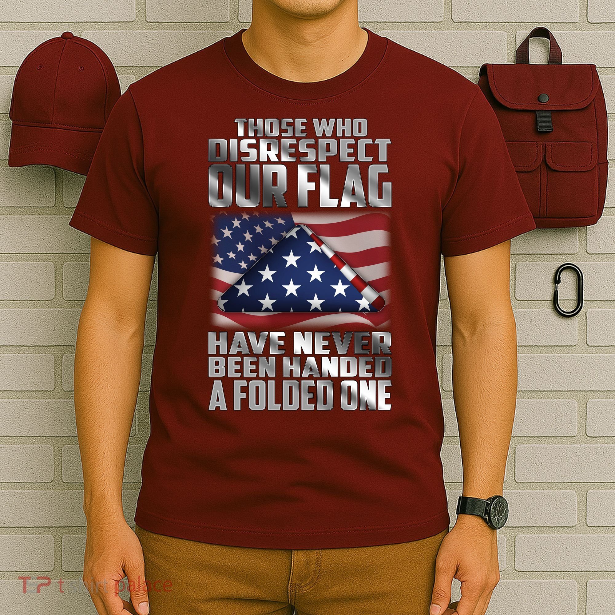 Those Who Disrespect Our Flag Have Never Been Handed A Folded One T-Shirt