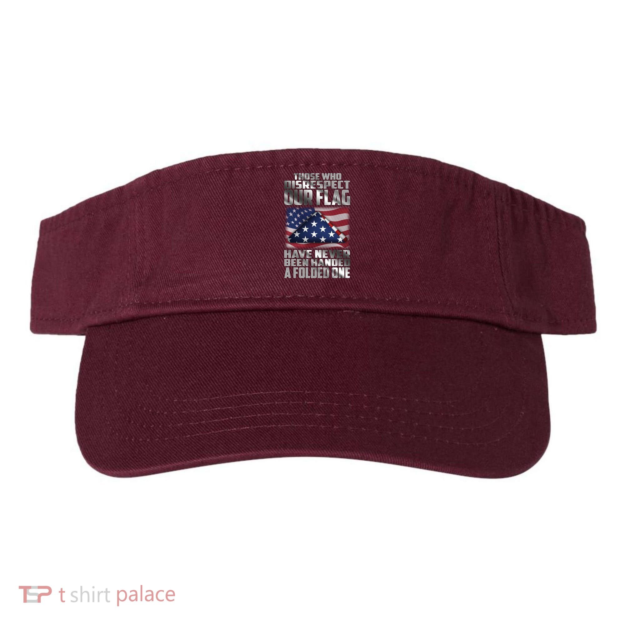 Those Who Disrespect Our Flag Have Never Been Handed A Folded One Visor