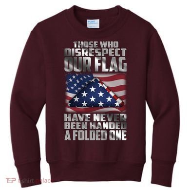 Those Who Disrespect Our Flag Have Never Been Handed A Folded One Kids Sweatshirt