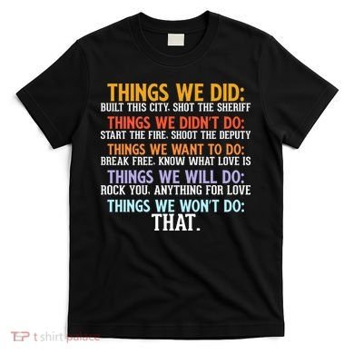Things We Did Didn't Want Will Won't Do Sarcastic Funny Gift T-Shirt
