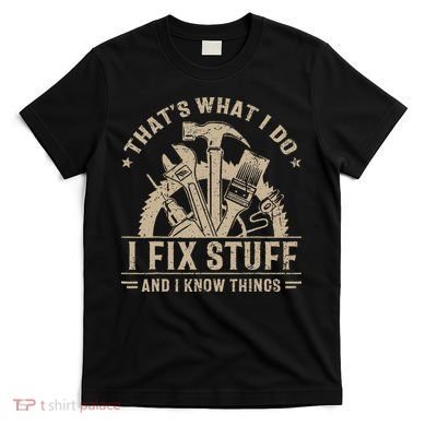 Thats What I Do I Fix Stuff And I Know Things Funny Saying T-Shirt