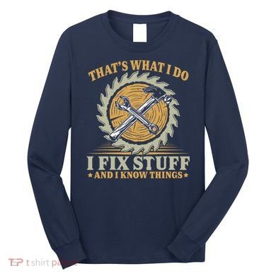 That's What I Do I Fix Stuff And I Know Things Funny Saying Long Sleeve Shirt