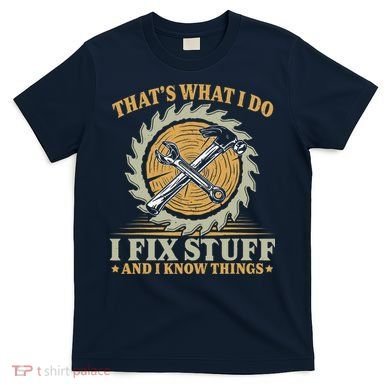 That's What I Do I Fix Stuff And I Know Things Funny Saying T-Shirt